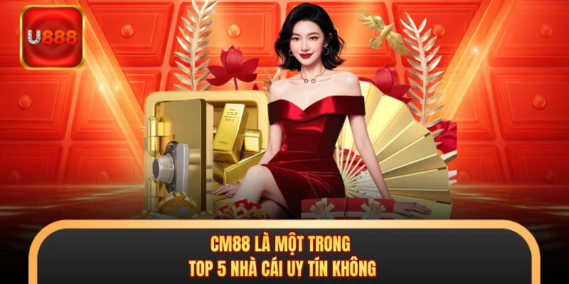 CM88 là một trong top 5 nhà cái uy tín không