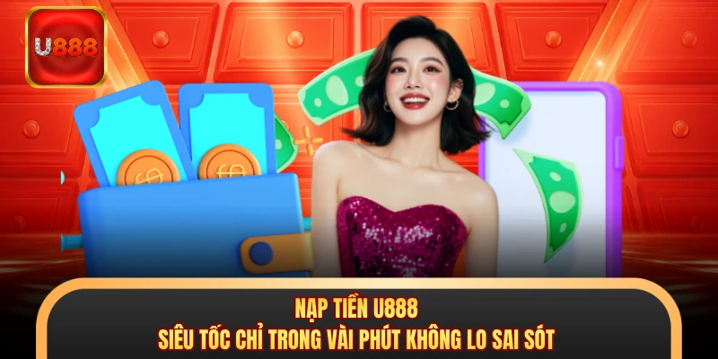 Nạp Tiền U888 - Siêu Tốc Chỉ Trong Vài Phút Không Lo Sai Sót